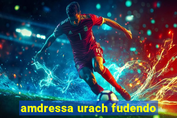 amdressa urach fudendo